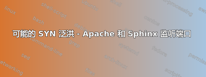 可能的 SYN 泛洪 - Apache 和 Sphinx 监听端口