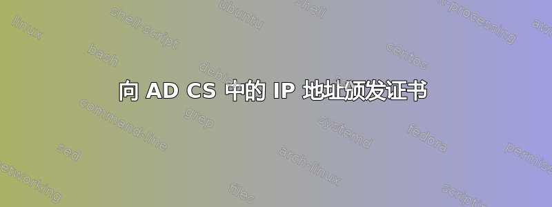 向 AD CS 中的 IP 地址颁发证书