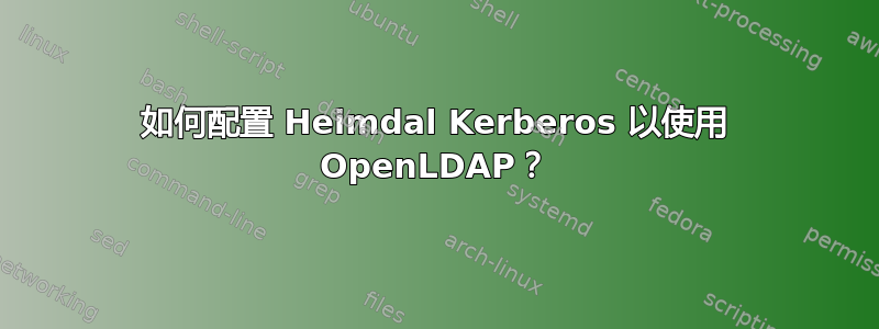 如何配置 Heimdal Kerberos 以使用 OpenLDAP？