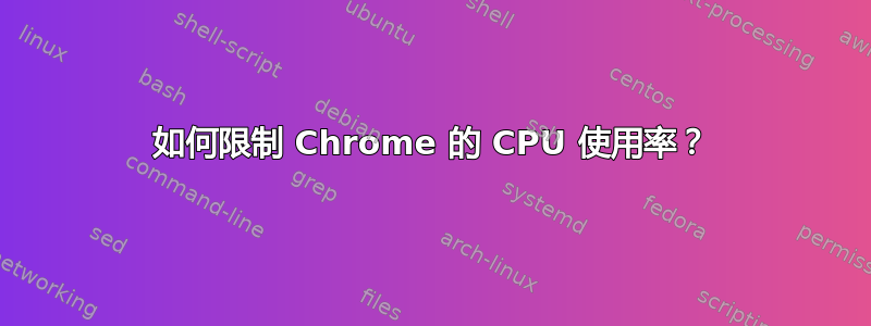 如何限制 Chrome 的 CPU 使用率？