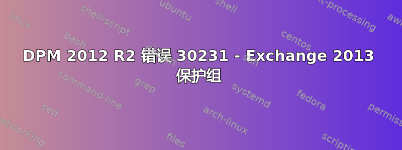 DPM 2012 R2 错误 30231 - Exchange 2013 保护组