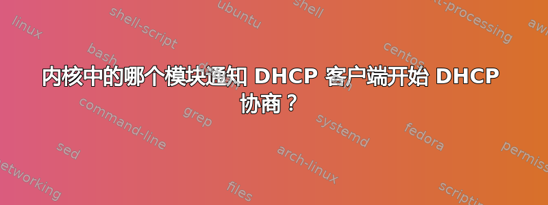 内核中的哪个模块通知 DHCP 客户端开始 DHCP 协商？