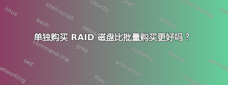 单独购买 RAID 磁盘比批量购买更好吗？