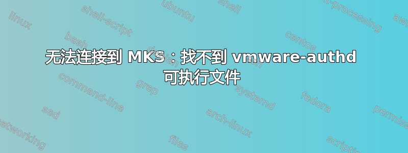 无法连接到 MKS：找不到 vmware-authd 可执行文件