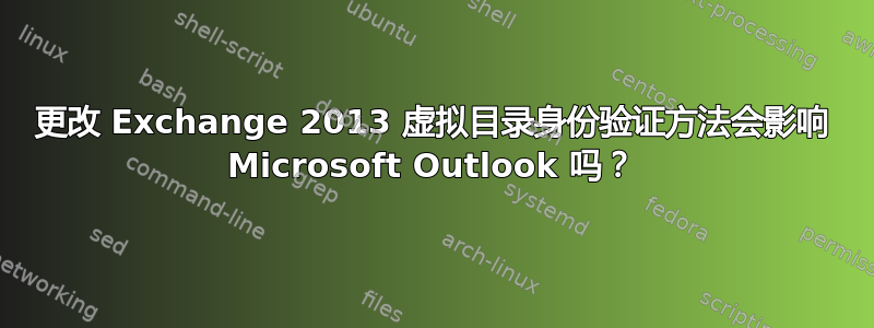 更改 Exchange 2013 虚拟目录身份验证方法会影响 Microsoft Outlook 吗？