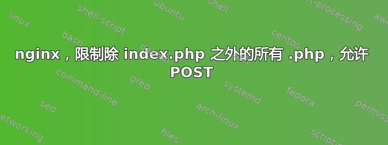 nginx，限制除 index.php 之外的所有 .php，允许 POST