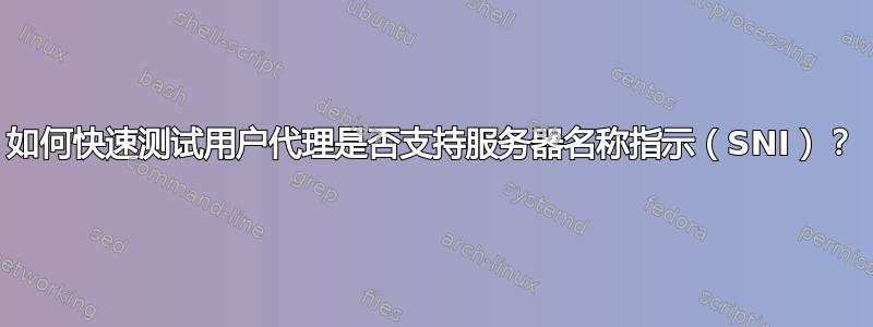 如何快速测试用户代理是否支持服务器名称指示（SNI）？