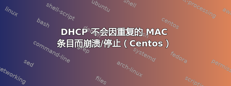 DHCP 不会因重复的 MAC 条目而崩溃/停止（Centos）