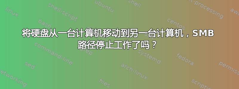 将硬盘从一台计算机移动到另一台计算机，SMB 路径停止工作了吗？