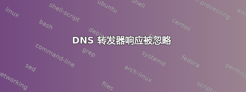 DNS 转发器响应被忽略