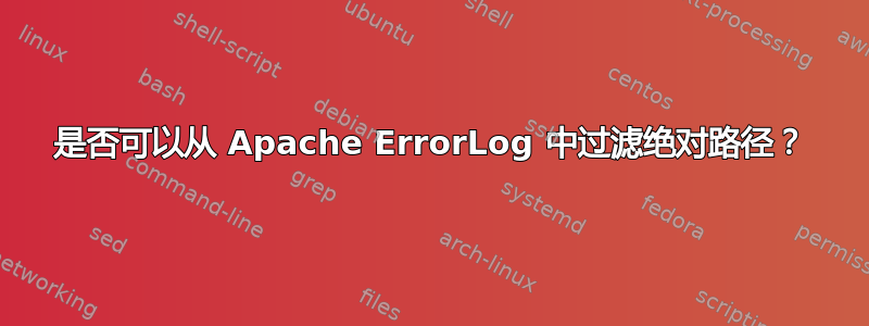 是否可以从 Apache ErrorLog 中过滤绝对路径？