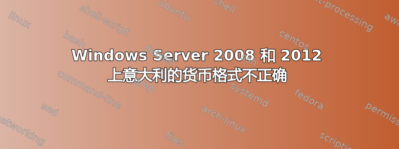 Windows Server 2008 和 2012 上意大利的货币格式不正确