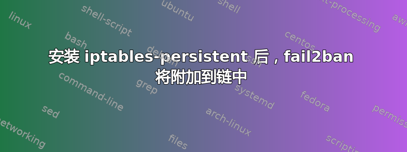 安装 iptables-persistent 后，fail2ban 将附加到链中