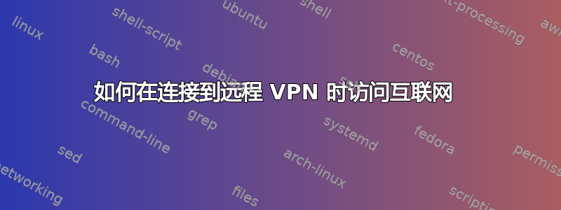 如何在连接到远程 VPN 时访问互联网 