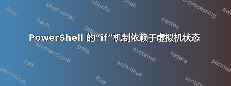 PowerShell 的“if”机制依赖于虚拟机状态