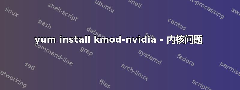 yum install kmod-nvidia - 内核问题