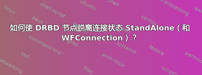 如何使 DRBD 节点脱离连接状态 StandAlone（和 WFConnection）？