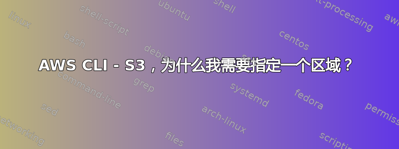 AWS CLI - S3，为什么我需要指定一个区域？