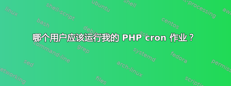 哪个用户应该运行我的 PHP cron 作业？