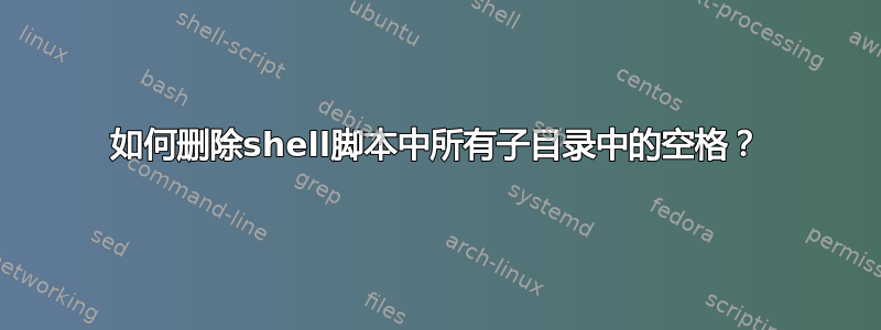 如何删除shell脚本中所有子目录中的空格？