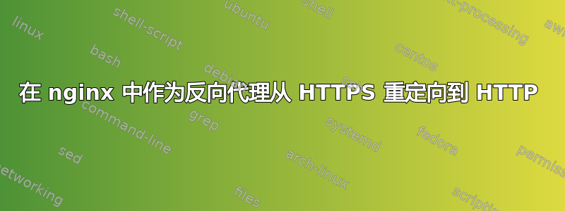 在 nginx 中作为反向代理从 HTTPS 重定向到 HTTP