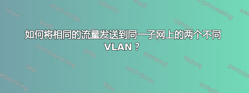 如何将相同的流量发送到同一子网上的两个不同 VLAN？