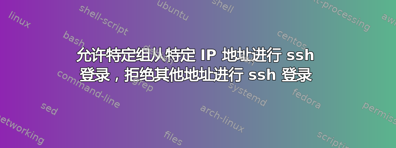 允许特定组从特定 IP 地址进行 ssh 登录，拒绝其他地址进行 ssh 登录