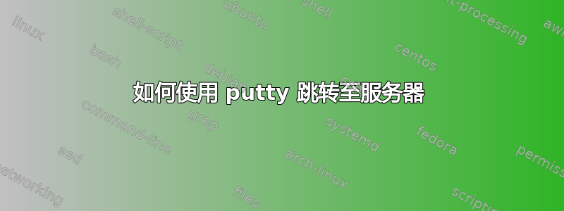 如何使用 putty 跳转至服务器