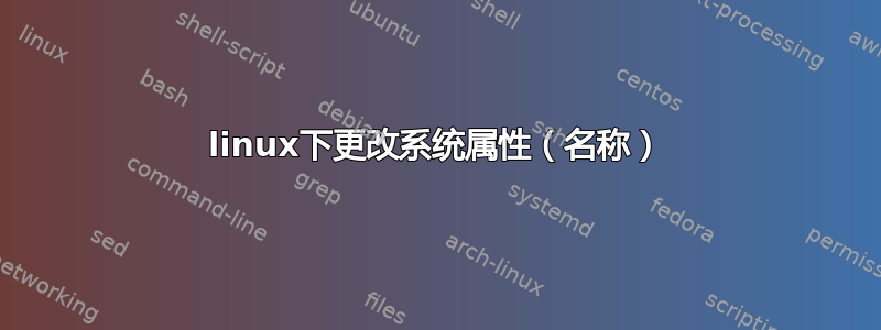 linux下更改系统属性（名称）