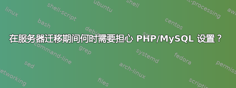 在服务器迁移期间何时需要担心 PHP/MySQL 设置？