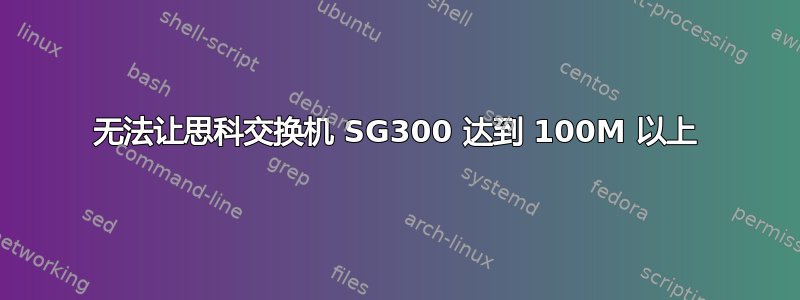 无法让思科交换机 SG300 达到 100M 以上