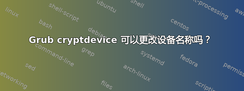 Grub cryptdevice 可以更改设备名称吗？