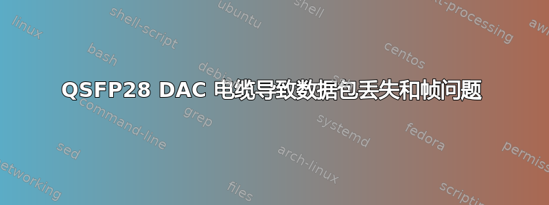 QSFP28 DAC 电缆导致数据包丢失和帧问题