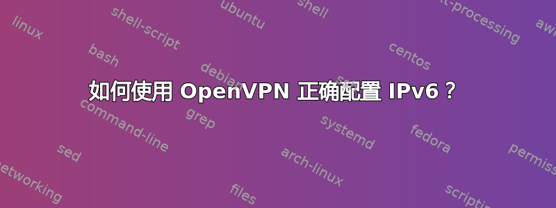 如何使用 OpenVPN 正确配置 IPv6？