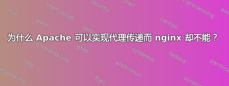 为什么 Apache 可以实现代理传递而 nginx 却不能？