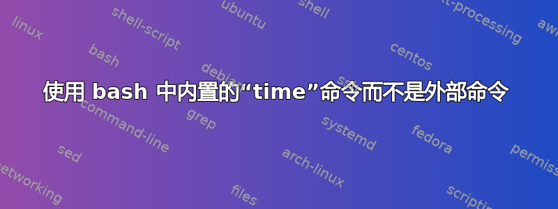 使用 bash 中内置的“time”命令而不是外部命令