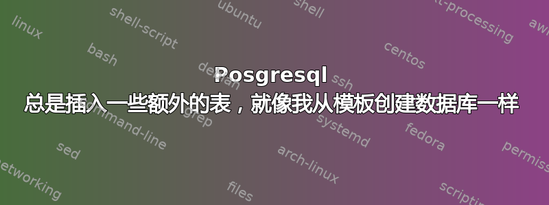 Posgresql 总是插入一些额外的表，就像我从模板创建数据库一样