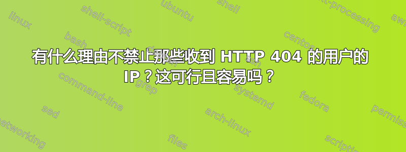 有什么理由不禁止那些收到 HTTP 404 的用户的 IP？这可行且容易吗？