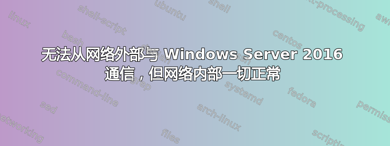 无法从网络外部与 Windows Server 2016 通信，但网络内部一切正常