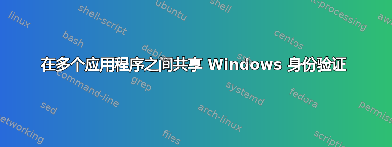 在多个应用程序之间共享 Windows 身份验证