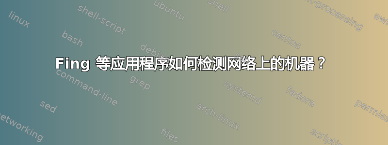 Fing 等应用程序如何检测网络上的机器？