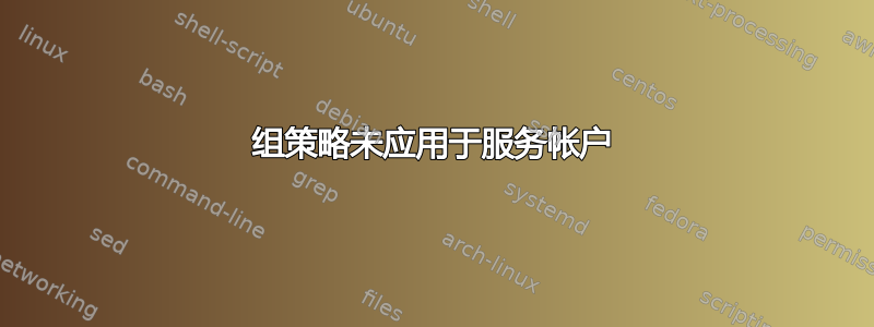 组策略未应用于服务帐户