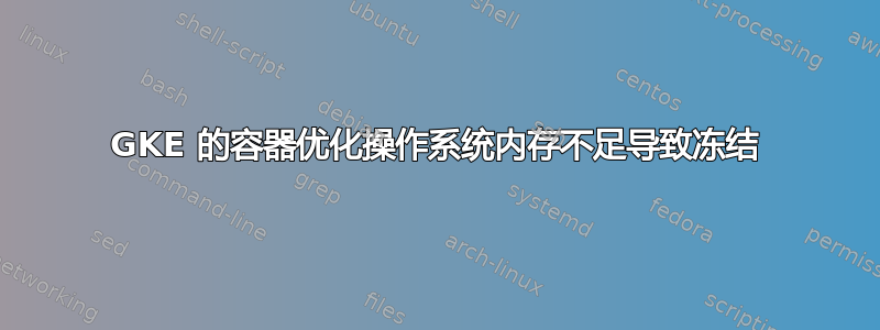 GKE 的容器优化操作系统内存不足导致冻结