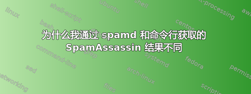 为什么我通过 spamd 和命令行获取的 SpamAssassin 结果不同