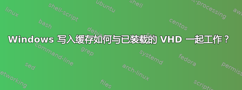 Windows 写入缓存如何与已装载的 VHD 一起工作？