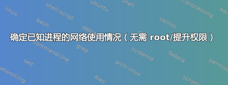 确定已知进程的网络使用情况（无需 root/提升权限）