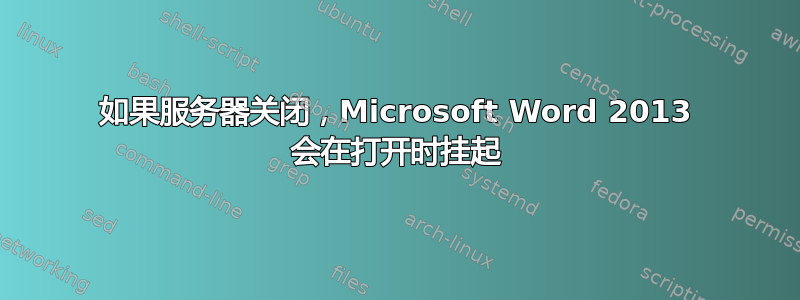 如果服务器关闭，Microsoft Word 2013 会在打开时挂起