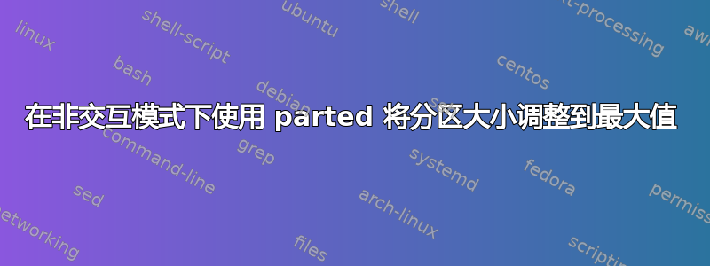 在非交互模式下使用 parted 将分区大小调整到最大值