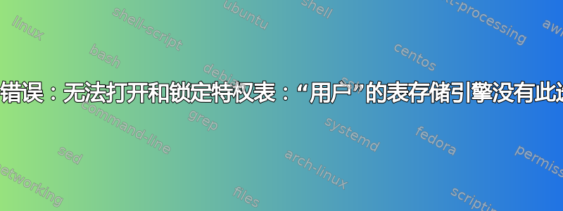 致命错误：无法打开和锁定特权表：“用户”的表存储引擎没有此选项