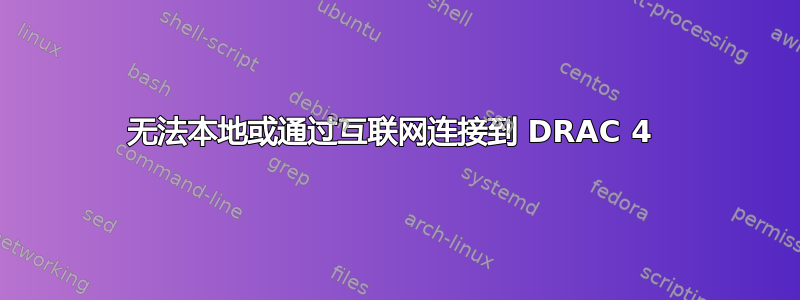 无法本地或通过互联网连接到 DRAC 4 